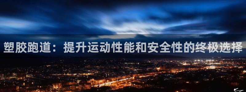 谈球吧平台app下载网址：塑胶跑道：提升运动性能和安