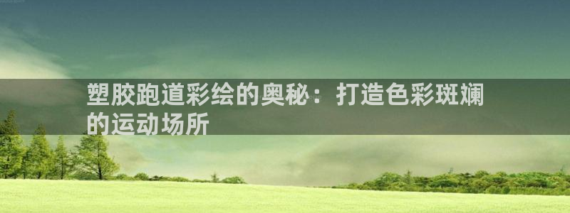 谈球吧娱乐app下载官网苹果手机：塑胶跑道彩绘的奥秘