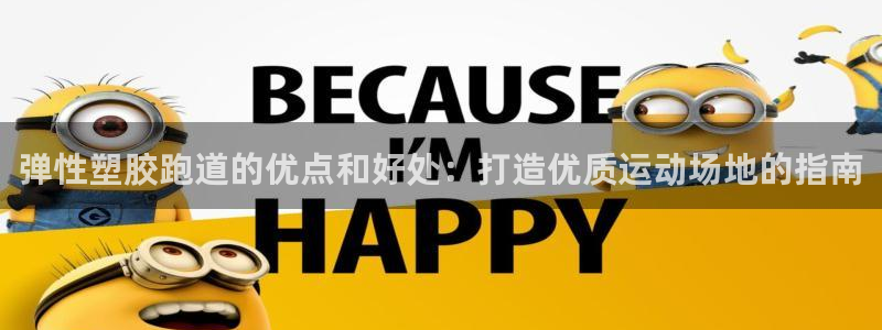 谈球吧最新APP下载：弹性塑胶跑道的优点和好处：打造