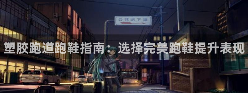 谈球吧平台app：塑胶跑道跑鞋指南：选择完美跑鞋提升