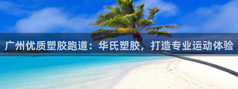 谈球吧官网在线入口手机版下载：广州优质塑胶跑道：华氏