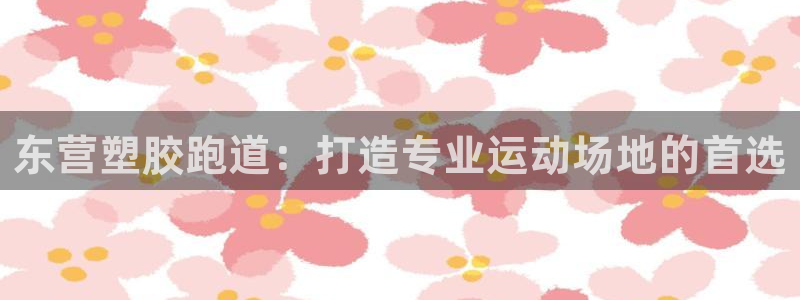 谈球吧是正规平台吗知乎：东营塑胶跑道：打造专业运动场地的首选