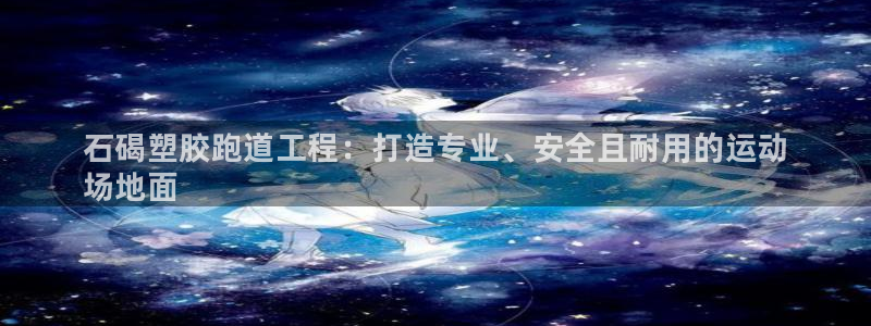 谈球吧体育app官网：石碣塑胶跑道工程：打造专业、安全且耐用