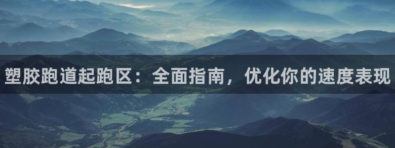 谈球吧app赛事分析在哪里看：塑胶跑道起跑区：全面指南，优化