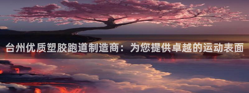谈球吧app体育下载官网：台州优质塑胶跑道制造商：为您提供卓