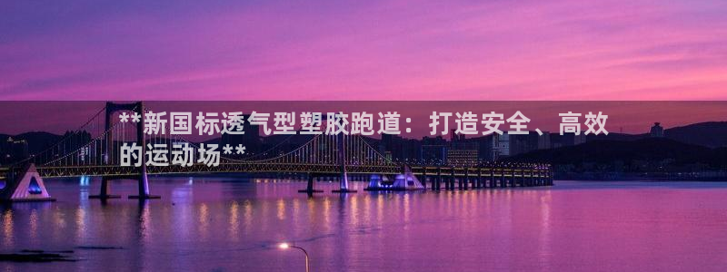 谈球吧出款：**新国标透气型塑胶跑道：打造安全、高效
的运动
